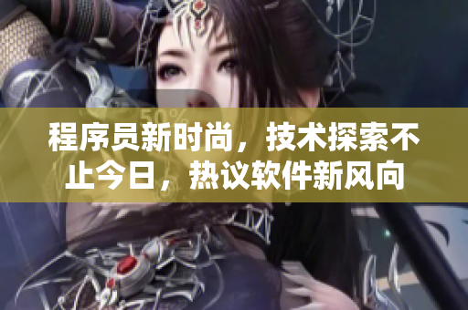 程序员新时尚，技术探索不止今日，热议软件新风向
