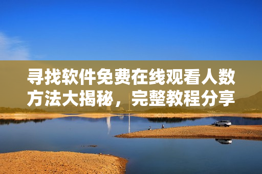 寻找软件免费在线观看人数方法大揭秘，完整教程分享
