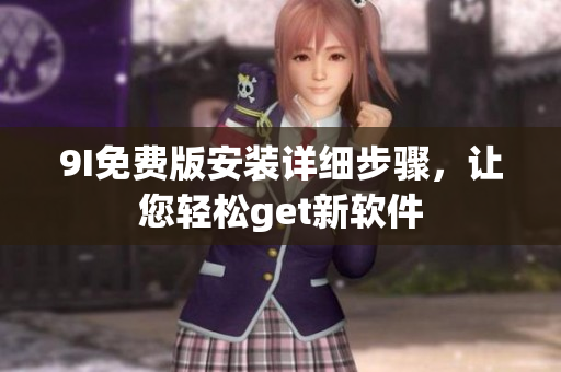 9I免费版安装详细步骤，让您轻松get新软件