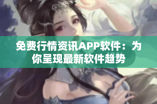 免费行情资讯APP软件：为你呈现最新软件趋势