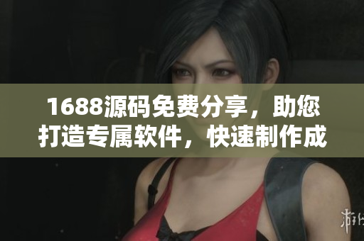 1688源码免费分享，助您打造专属软件，快速制作成品网站
