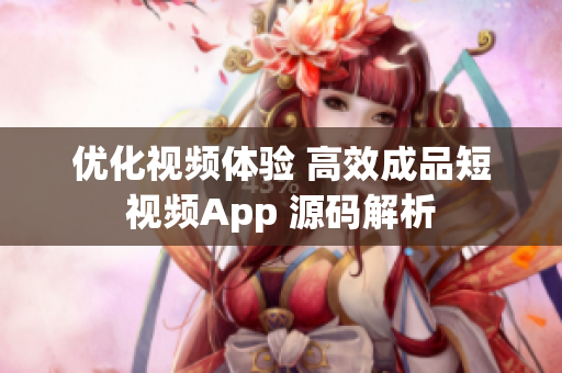 优化视频体验 高效成品短视频App 源码解析
