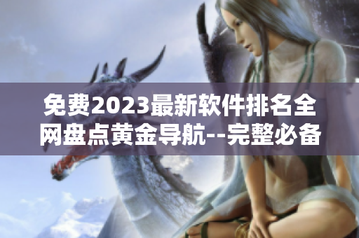 免费2023最新软件排名全网盘点黄金导航--完整必备常用工具集精品合集