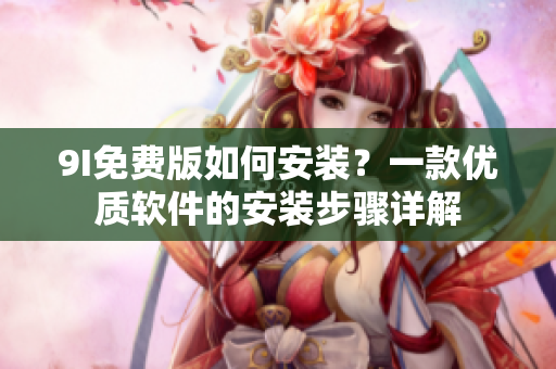9I免费版如何安装？一款优质软件的安装步骤详解