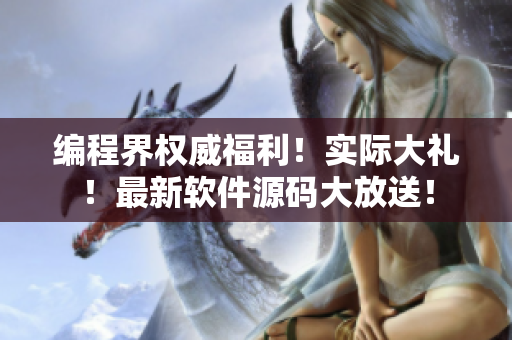 编程界权威福利！实际大礼！最新软件源码大放送！