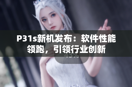 P31s新机发布：软件性能领跑，引领行业创新