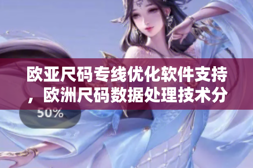 欧亚尺码专线优化软件支持，欧洲尺码数据处理技术分享