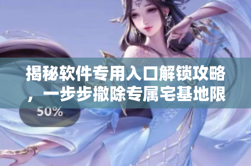 揭秘软件专用入口解锁攻略，一步步撤除专属宅基地限制