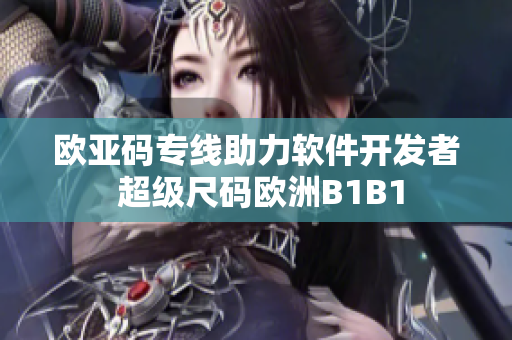 欧亚码专线助力软件开发者 超级尺码欧洲B1B1