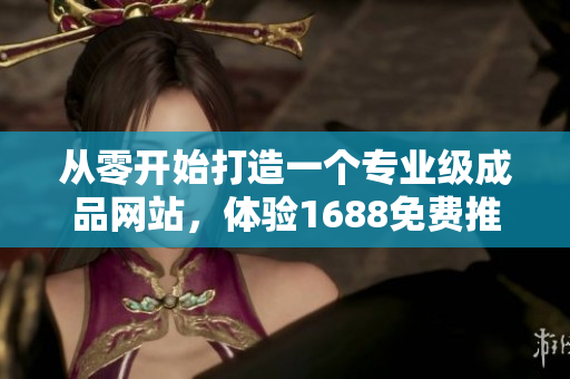 从零开始打造一个专业级成品网站，体验1688免费推荐源码。