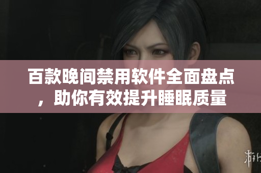 百款晚间禁用软件全面盘点，助你有效提升睡眠质量
