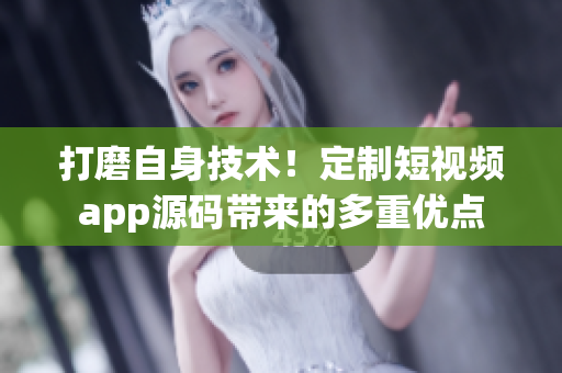 打磨自身技术！定制短视频app源码带来的多重优点