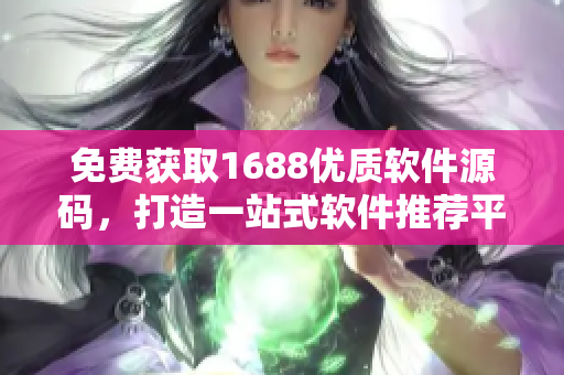 免费获取1688优质软件源码，打造一站式软件推荐平台