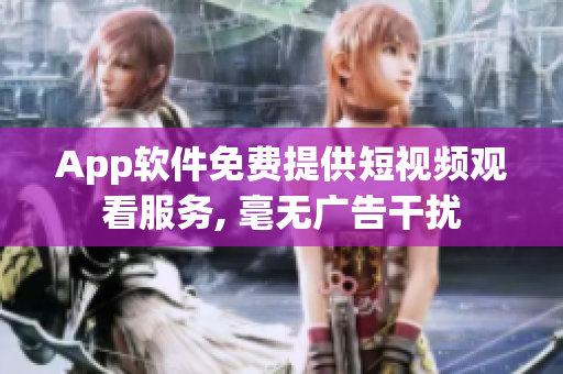 App软件免费提供短视频观看服务, 毫无广告干扰