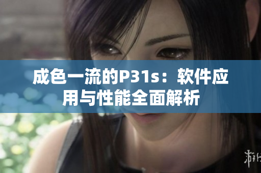 成色一流的P31s：软件应用与性能全面解析