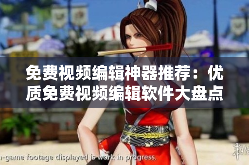 免费视频编辑神器推荐：优质免费视频编辑软件大盘点