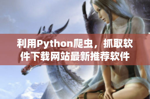 利用Python爬虫，抓取软件下载网站最新推荐软件