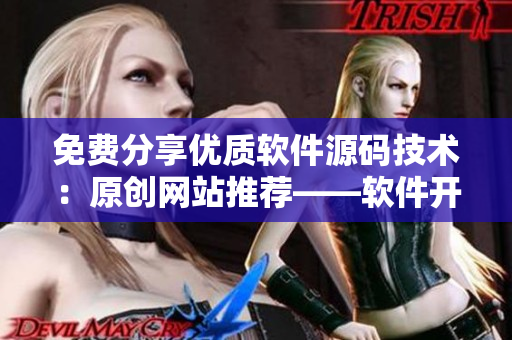 免费分享优质软件源码技术：原创网站推荐——软件开发必备资源