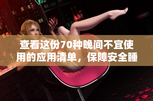 查看这份70种晚间不宜使用的应用清单，保障安全睡眠