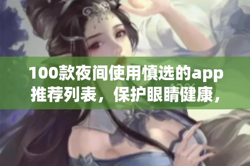 100款夜间使用慎选的app推荐列表，保护眼睛健康，提升利用效率