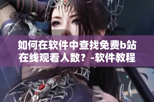 如何在软件中查找免费b站在线观看人数？-软件教程详解