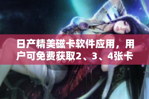 日产精美磁卡软件应用，用户可免费获取2、3、4张卡片