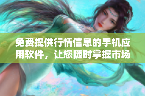 免费提供行情信息的手机应用软件，让您随时掌握市场动态