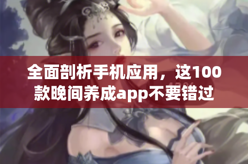 全面剖析手机应用，这100款晚间养成app不要错过