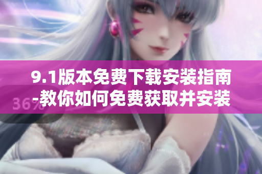 9.1版本免费下载安装指南-教你如何免费获取并安装软件