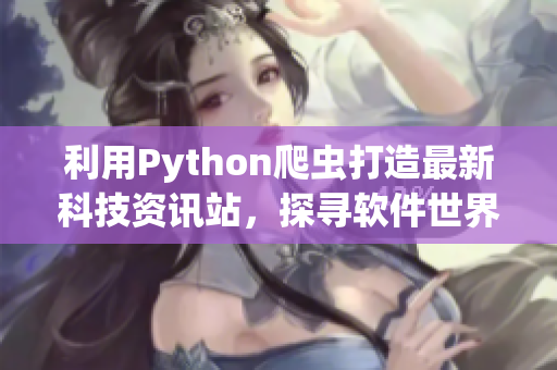 利用Python爬虫打造最新科技资讯站，探寻软件世界新趋势