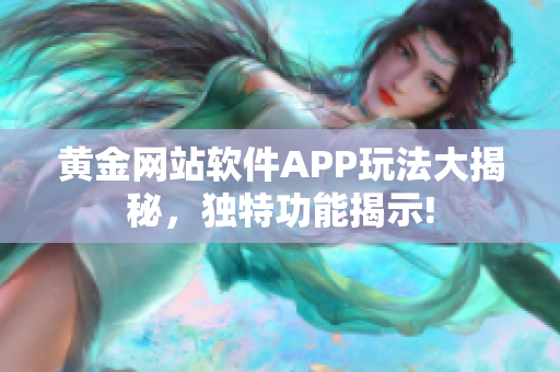 黄金网站软件APP玩法大揭秘，独特功能揭示!