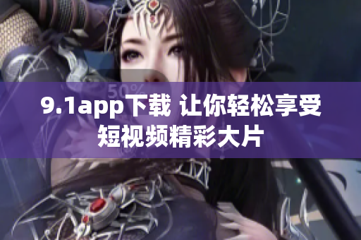 9.1app下载 让你轻松享受短视频精彩大片