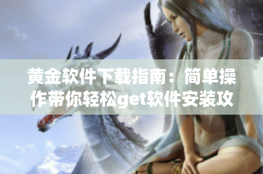 黄金软件下载指南：简单操作带你轻松get软件安装攻略