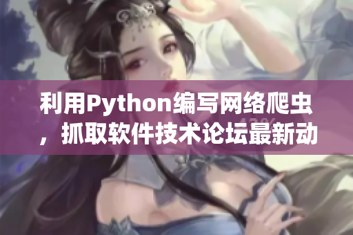 利用Python编写网络爬虫，抓取软件技术论坛最新动态