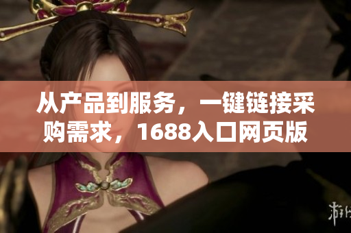 从产品到服务，一键链接采购需求，1688入口网页版全新升级！