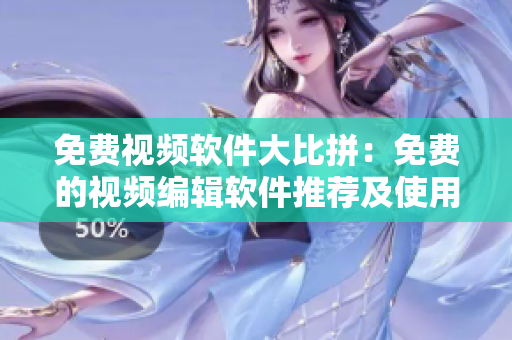 免费视频软件大比拼：免费的视频编辑软件推荐及使用指南