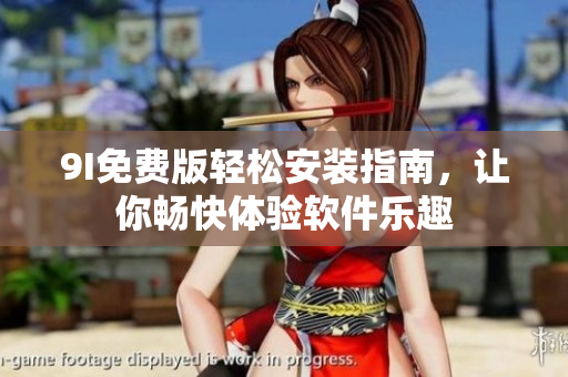 9I免费版轻松安装指南，让你畅快体验软件乐趣