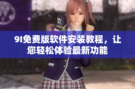 9I免费版软件安装教程，让您轻松体验最新功能