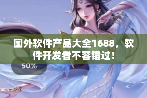 国外软件产品大全1688，软件开发者不容错过！