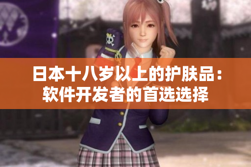 日本十八岁以上的护肤品：软件开发者的首选选择