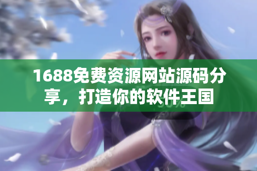 1688免费资源网站源码分享，打造你的软件王国