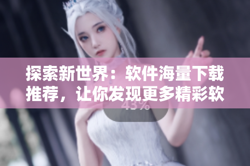 探索新世界：软件海量下载推荐，让你发现更多精彩软件