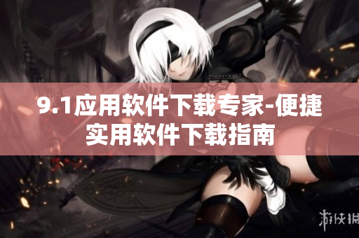 9.1应用软件下载专家-便捷实用软件下载指南