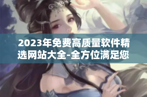 2023年免费高质量软件精选网站大全-全方位满足您的软件需求