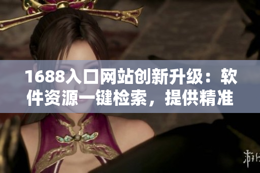 1688入口网站创新升级：软件资源一键检索，提供精准推荐！