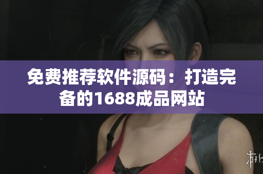 免费推荐软件源码：打造完备的1688成品网站