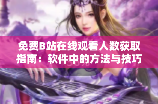 免费B站在线观看人数获取指南：软件中的方法与技巧