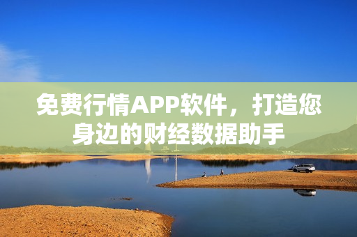 免费行情APP软件，打造您身边的财经数据助手