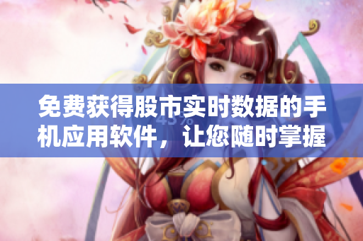 免费获得股市实时数据的手机应用软件，让您随时掌握行情