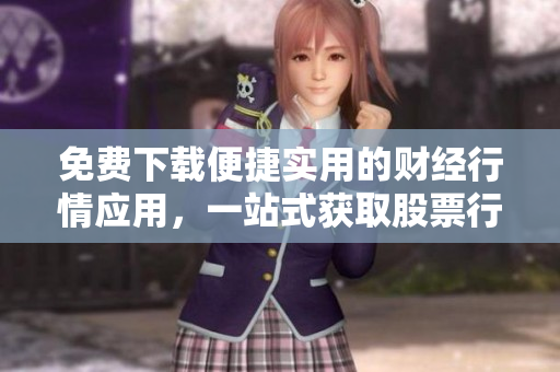 免费下载便捷实用的财经行情应用，一站式获取股票行情信息